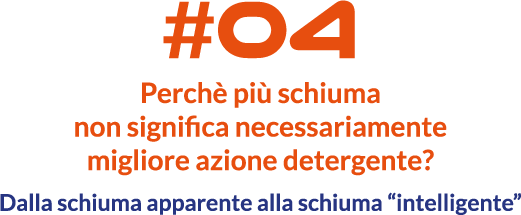 Perche più schiuma non significa necessariamente migliore azione detergente? Perche più schiuma non significa necessariamente migliore azione detergente?